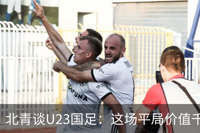 北青谈U23国足：这场平局价值千金，也为可能的淘汰赛积累经验