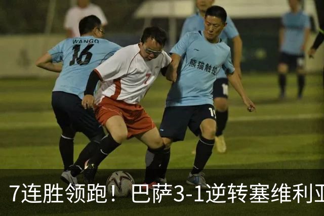 7连胜领跑！巴萨3-1逆转塞维利亚 拉菲尼亚连场戴帽亚马尔两助攻